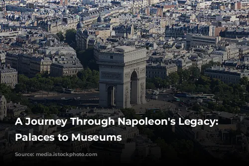 A Journey Through Napoleon's Legacy: From Palaces to Museums