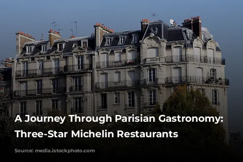 A Journey Through Parisian Gastronomy: Exploring Three-Star Michelin Restaurants