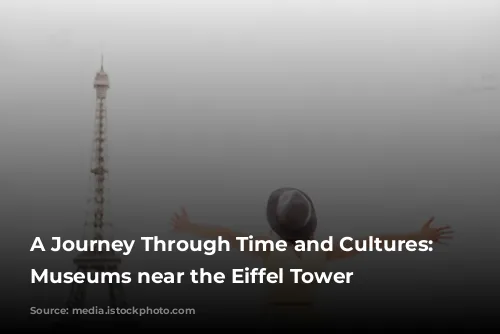 A Journey Through Time and Cultures: Exploring Museums near the Eiffel Tower