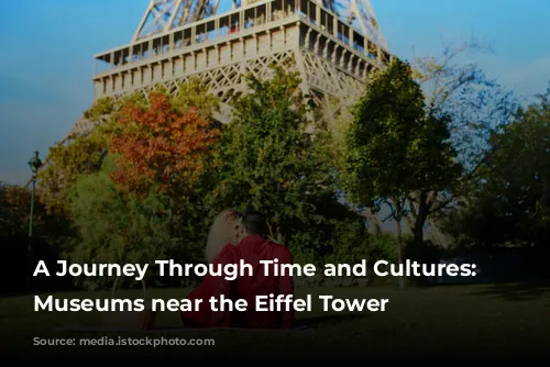 A Journey Through Time and Cultures: Exploring Museums near the Eiffel Tower