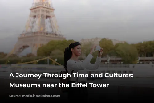 A Journey Through Time and Cultures: Exploring Museums near the Eiffel Tower