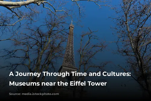 A Journey Through Time and Cultures: Exploring Museums near the Eiffel Tower