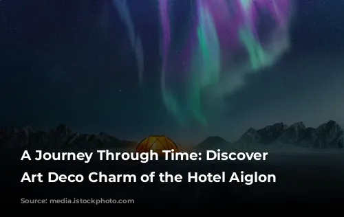 A Journey Through Time: Discover the Art Deco Charm of the Hotel Aiglon