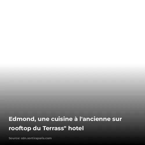 Edmond, une cuisine à l'ancienne sur le rooftop du Terrass