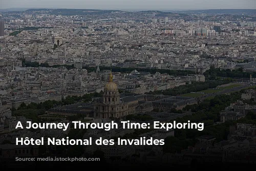 A Journey Through Time: Exploring the Hôtel National des Invalides