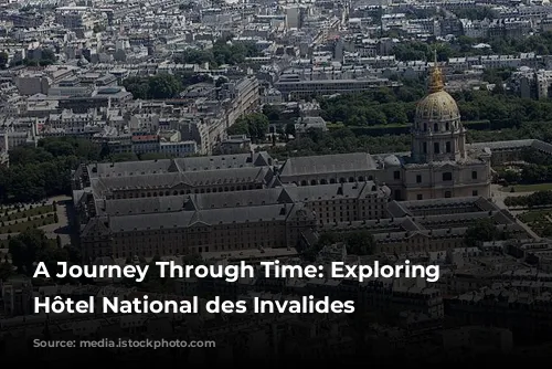 A Journey Through Time: Exploring the Hôtel National des Invalides