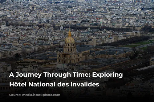 A Journey Through Time: Exploring the Hôtel National des Invalides