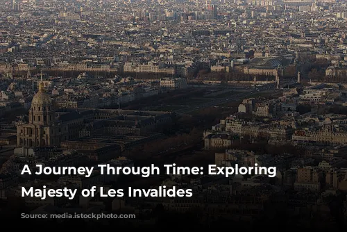 A Journey Through Time: Exploring the Majesty of Les Invalides