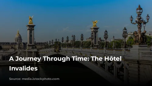 A Journey Through Time: The Hôtel des Invalides