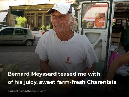 Bernard Meyssard teased me with samples of his juicy, sweet farm-fresh Charentais melons