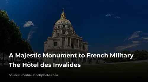 A Majestic Monument to French Military History: The Hôtel des Invalides