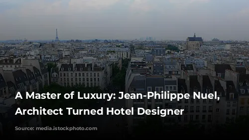 A Master of Luxury: Jean-Philippe Nuel, the Architect Turned Hotel Designer