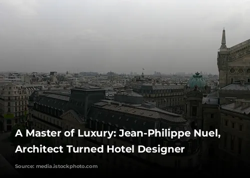 A Master of Luxury: Jean-Philippe Nuel, the Architect Turned Hotel Designer