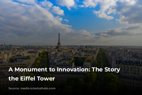 A Monument to Innovation: The Story of the Eiffel Tower