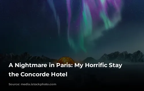 A Nightmare in Paris: My Horrific Stay at the Concorde Hotel