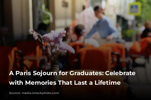 A Paris Sojourn for Graduates: Celebrate Milestones with Memories That Last a Lifetime