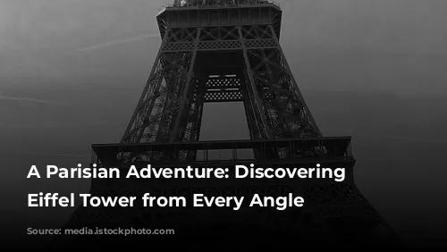 A Parisian Adventure: Discovering the Eiffel Tower from Every Angle