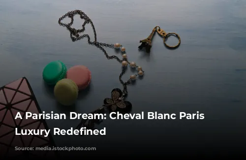 A Parisian Dream: Cheval Blanc Paris - Luxury Redefined