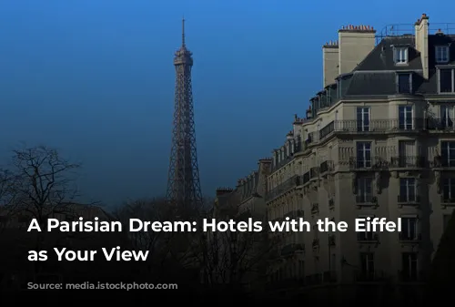 A Parisian Dream: Hotels with the Eiffel Tower as Your View