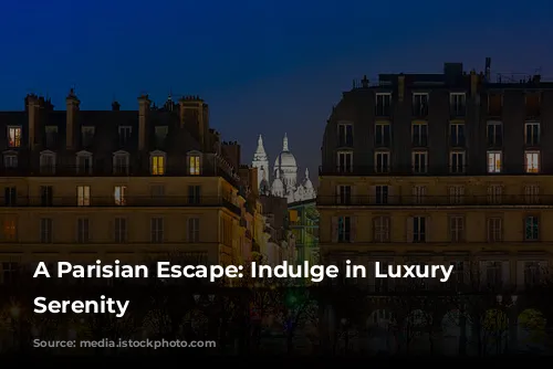 A Parisian Escape: Indulge in Luxury and Serenity