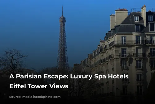 A Parisian Escape: Luxury Spa Hotels with Eiffel Tower Views