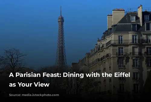 A Parisian Feast: Dining with the Eiffel Tower as Your View