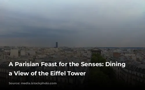 A Parisian Feast for the Senses: Dining with a View of the Eiffel Tower