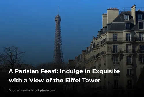 A Parisian Feast: Indulge in Exquisite Cuisine with a View of the Eiffel Tower