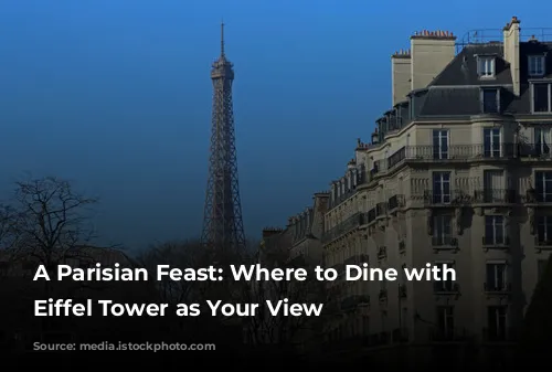 A Parisian Feast: Where to Dine with the Eiffel Tower as Your View