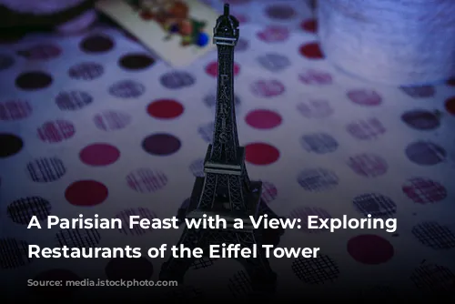 A Parisian Feast with a View: Exploring the Restaurants of the Eiffel Tower