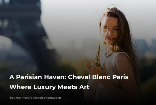 A Parisian Haven: Cheval Blanc Paris - Where Luxury Meets Art