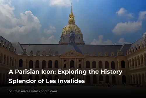 A Parisian Icon: Exploring the History and Splendor of Les Invalides