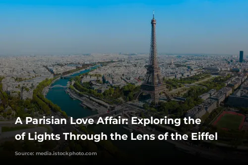 A Parisian Love Affair: Exploring the City of Lights Through the Lens of the Eiffel Tower