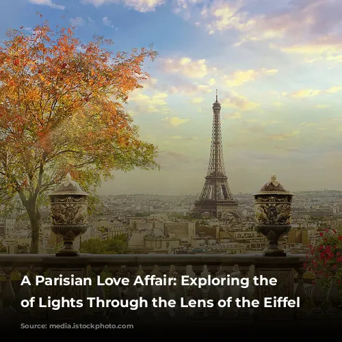 A Parisian Love Affair: Exploring the City of Lights Through the Lens of the Eiffel Tower