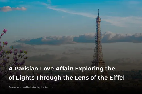 A Parisian Love Affair: Exploring the City of Lights Through the Lens of the Eiffel Tower