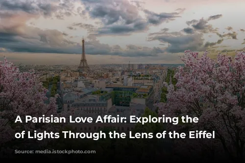 A Parisian Love Affair: Exploring the City of Lights Through the Lens of the Eiffel Tower