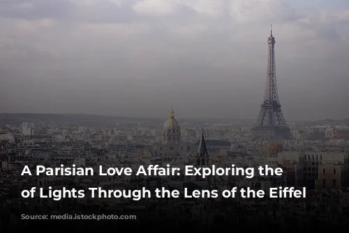 A Parisian Love Affair: Exploring the City of Lights Through the Lens of the Eiffel Tower