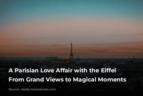 A Parisian Love Affair with the Eiffel Tower: From Grand Views to Magical Moments