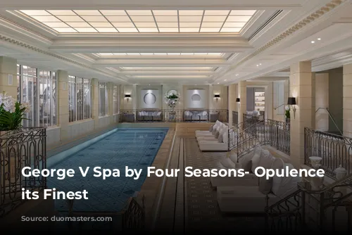 George V Spa by Four Seasons- Opulence at its Finest