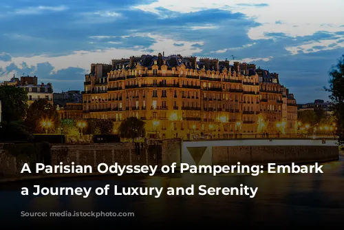 A Parisian Odyssey of Pampering: Embark on a Journey of Luxury and Serenity