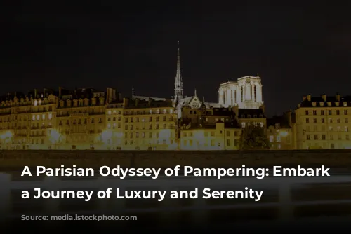 A Parisian Odyssey of Pampering: Embark on a Journey of Luxury and Serenity