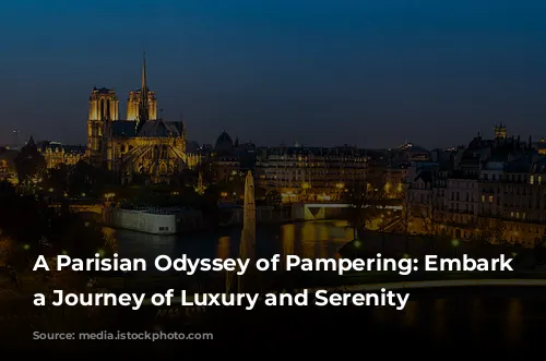 A Parisian Odyssey of Pampering: Embark on a Journey of Luxury and Serenity