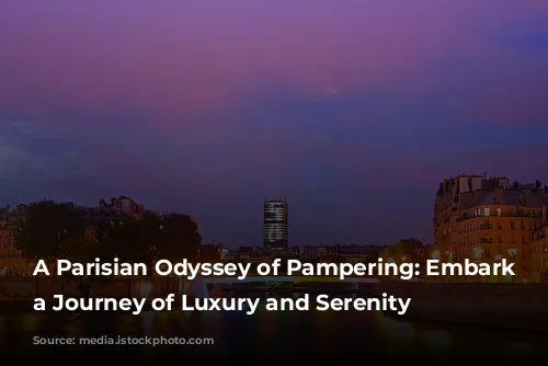 A Parisian Odyssey of Pampering: Embark on a Journey of Luxury and Serenity