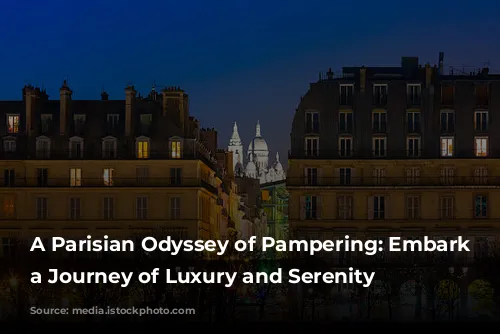 A Parisian Odyssey of Pampering: Embark on a Journey of Luxury and Serenity