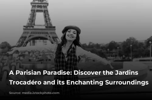 A Parisian Paradise: Discover the Jardins du Trocadéro and its Enchanting Surroundings