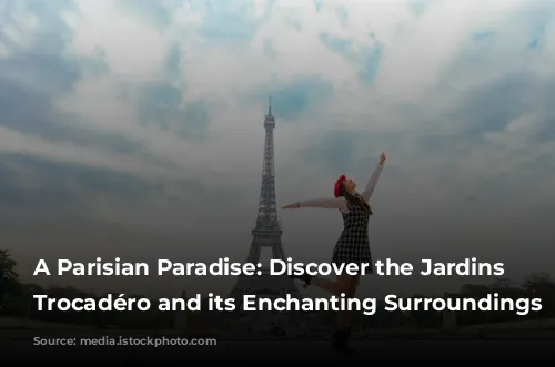 A Parisian Paradise: Discover the Jardins du Trocadéro and its Enchanting Surroundings