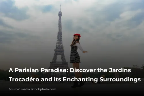 A Parisian Paradise: Discover the Jardins du Trocadéro and its Enchanting Surroundings