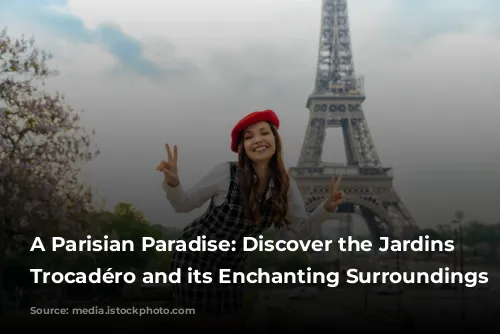 A Parisian Paradise: Discover the Jardins du Trocadéro and its Enchanting Surroundings