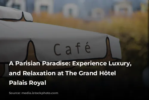 A Parisian Paradise: Experience Luxury, Style, and Relaxation at The Grand Hôtel du Palais Royal