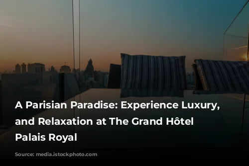 A Parisian Paradise: Experience Luxury, Style, and Relaxation at The Grand Hôtel du Palais Royal